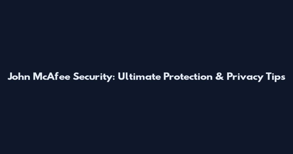 John McAfee Security: Ultimate Protection & Privacy Tips