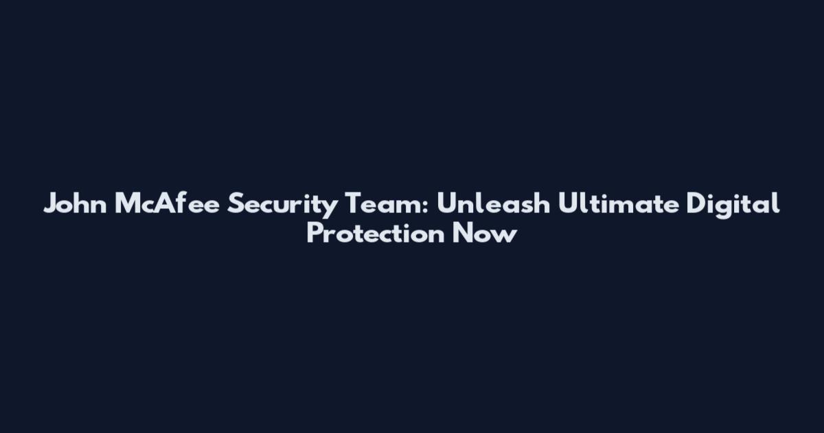 John McAfee Security Team: Unleash Ultimate Digital Protection Now