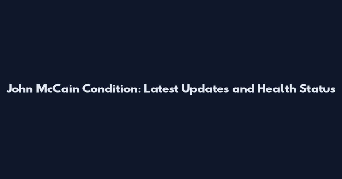 John McCain Condition: Latest Updates and Health Status