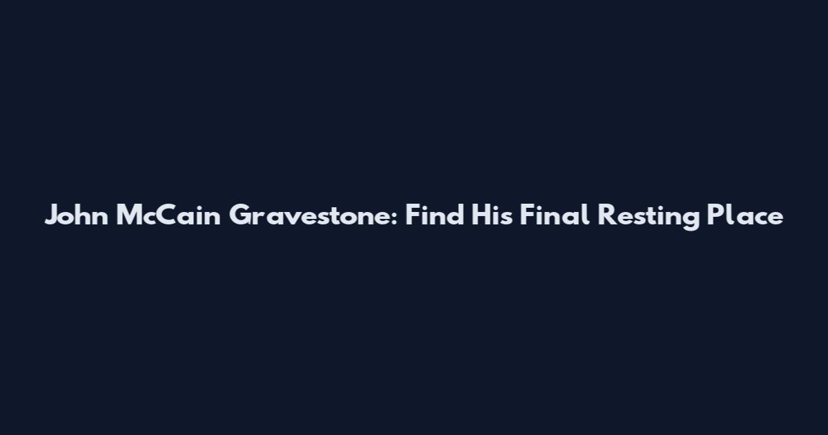 John McCain Gravestone: Find His Final Resting Place