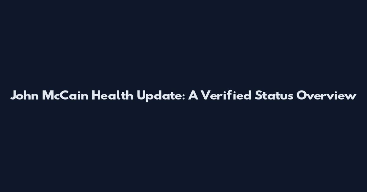 John McCain Health Update: A Verified Status Overview