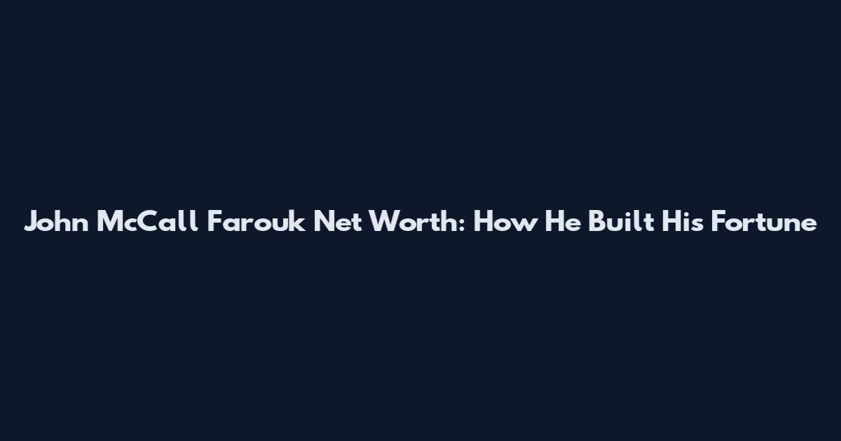 John McCall Farouk Net Worth: How He Built His Fortune