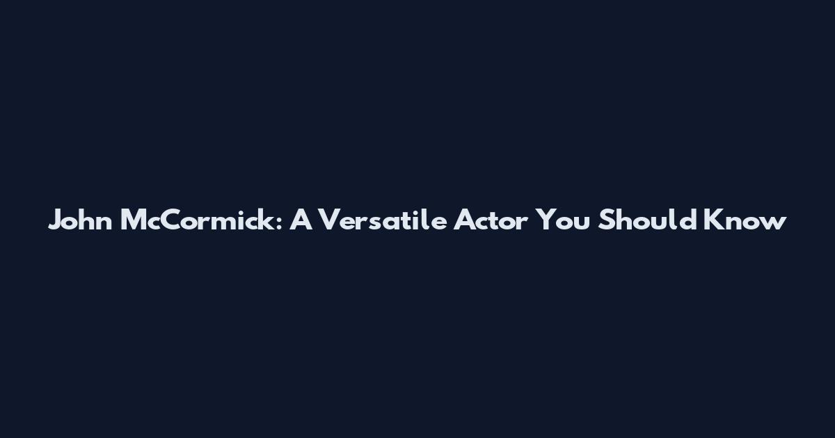 John McCormick: A Versatile Actor You Should Know