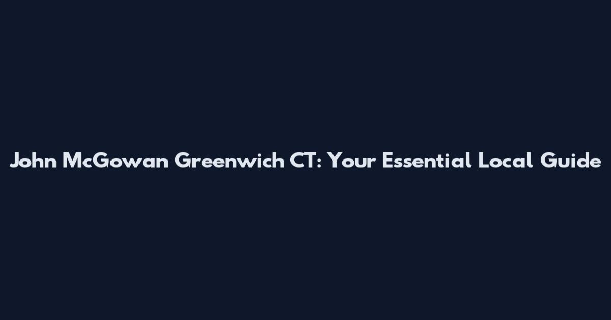 John McGowan Greenwich CT: Your Essential Local Guide