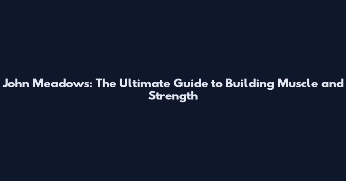John Meadows: The Ultimate Guide to Building Muscle and Strength