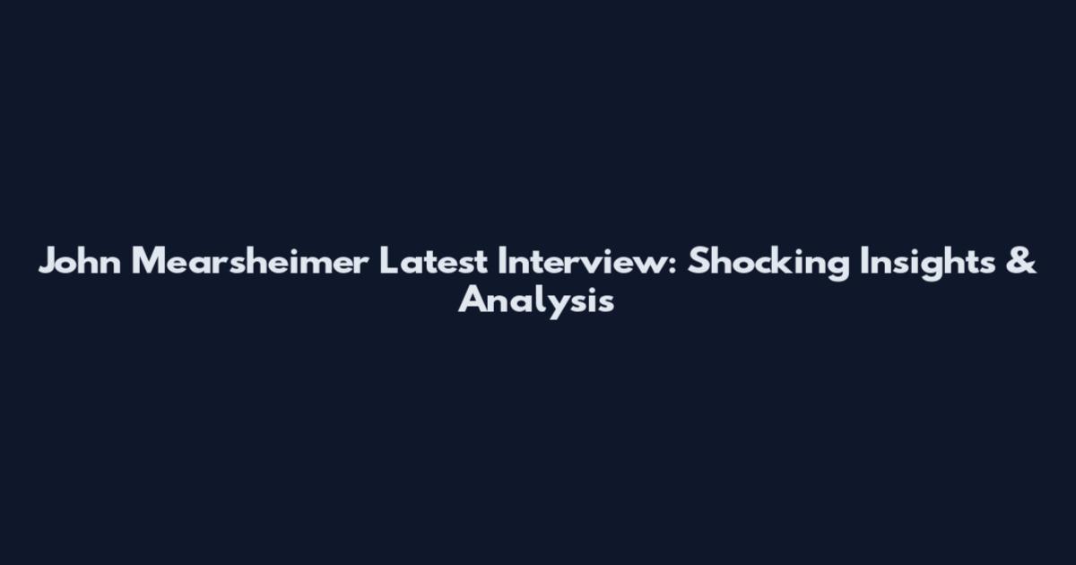 John Mearsheimer Latest Interview: Shocking Insights & Analysis