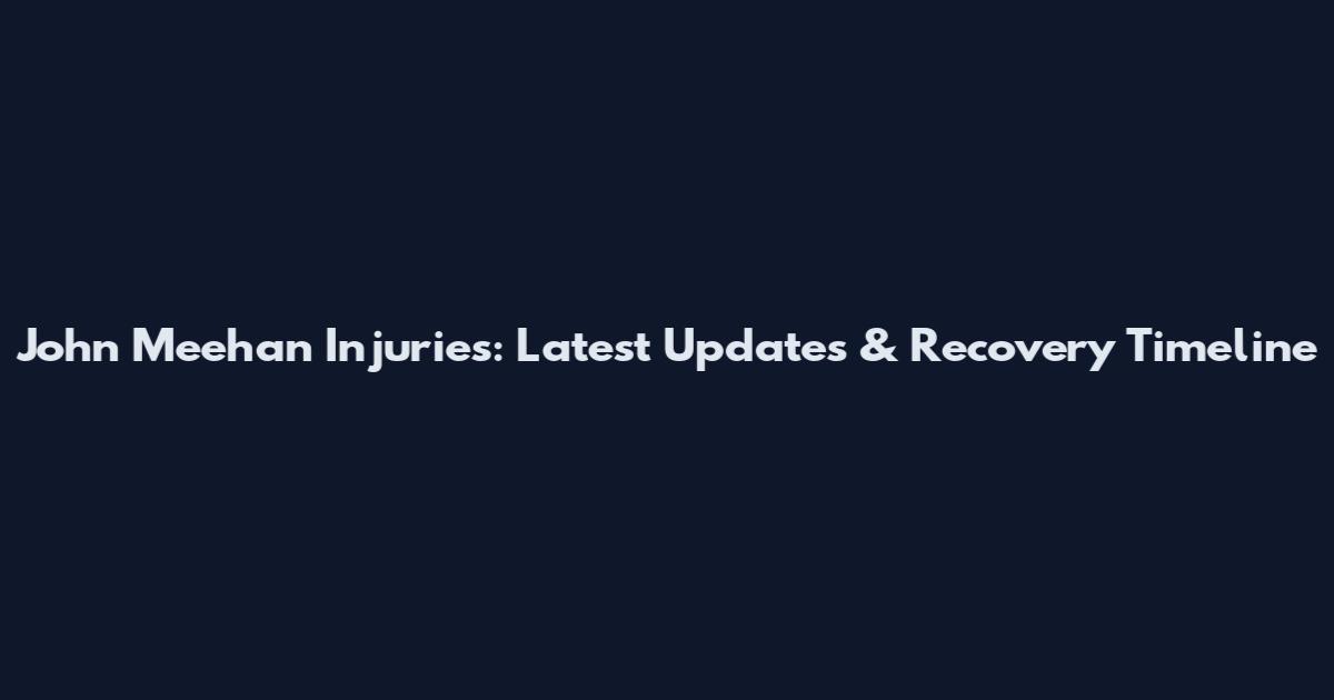 John Meehan Injuries: Latest Updates & Recovery Timeline