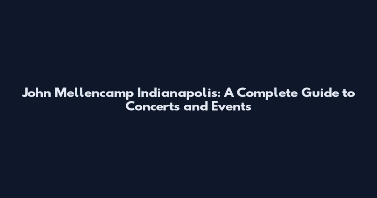 John Mellencamp Indianapolis: A Complete Guide to Concerts and Events