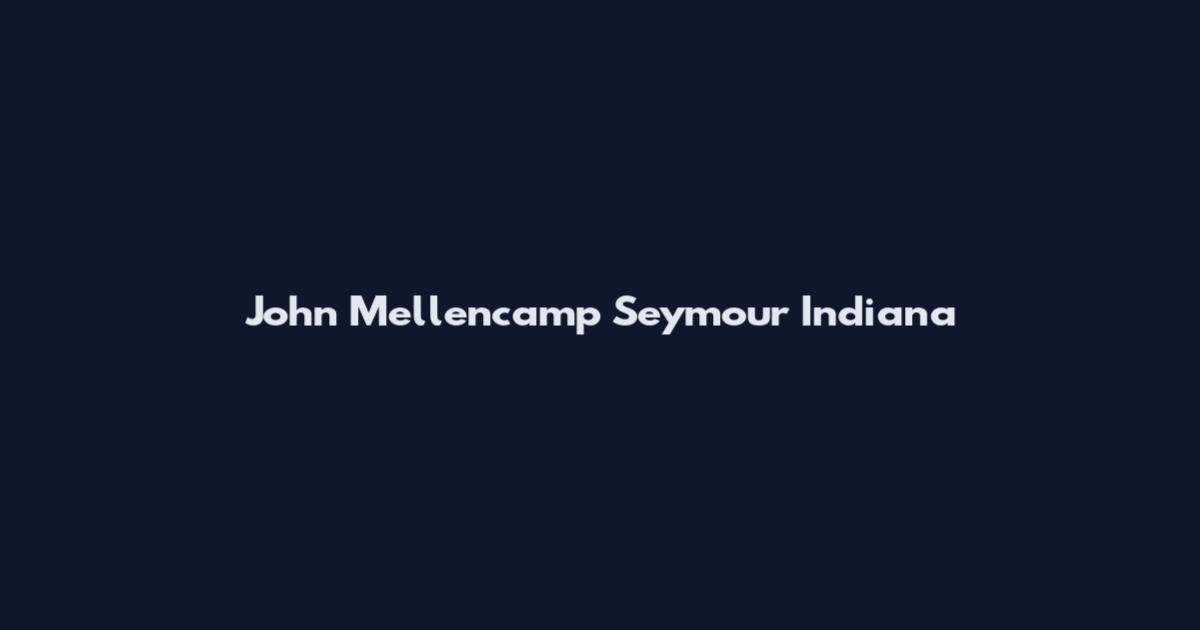 John Mellencamp Seymour Indiana
