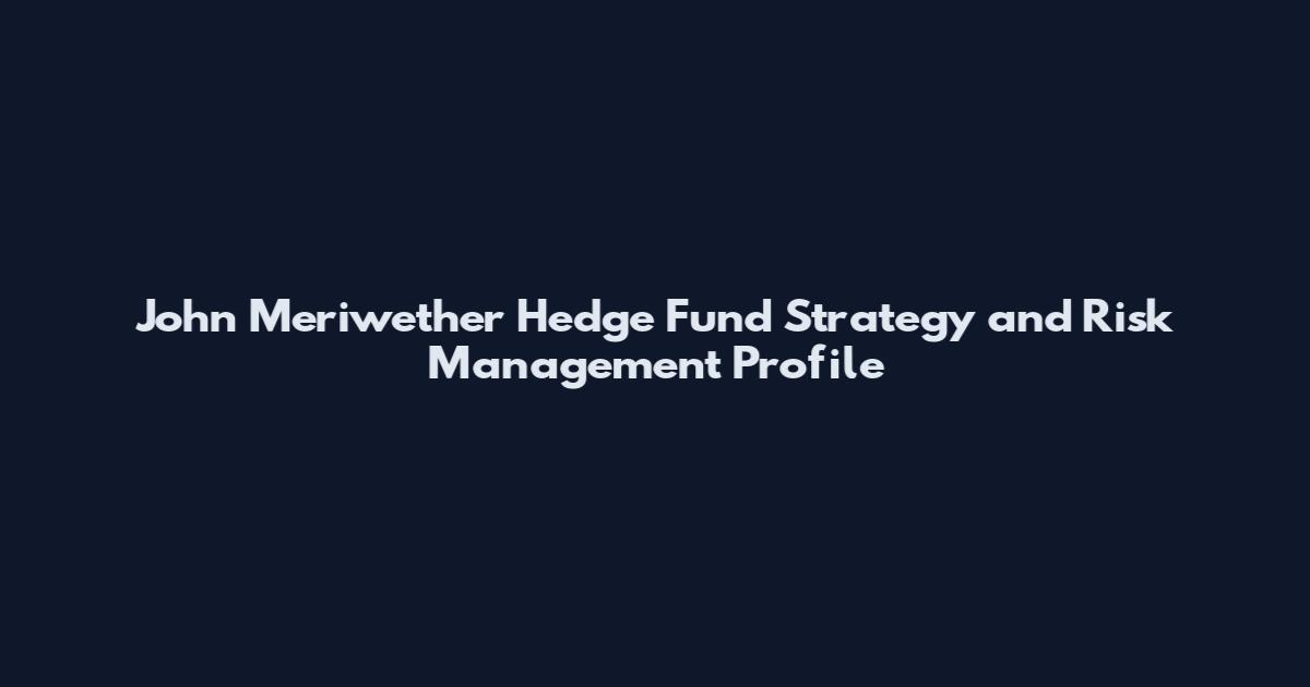 John Meriwether Hedge Fund Strategy and Risk Management Profile