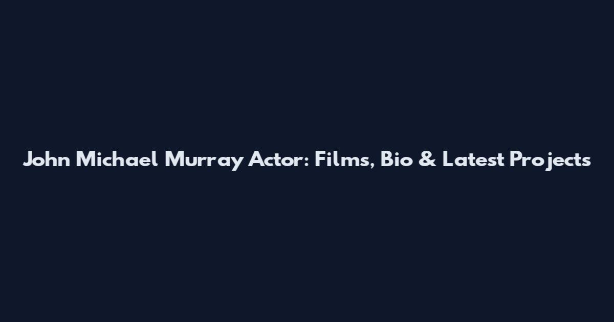 John Michael Murray Actor: Films, Bio & Latest Projects