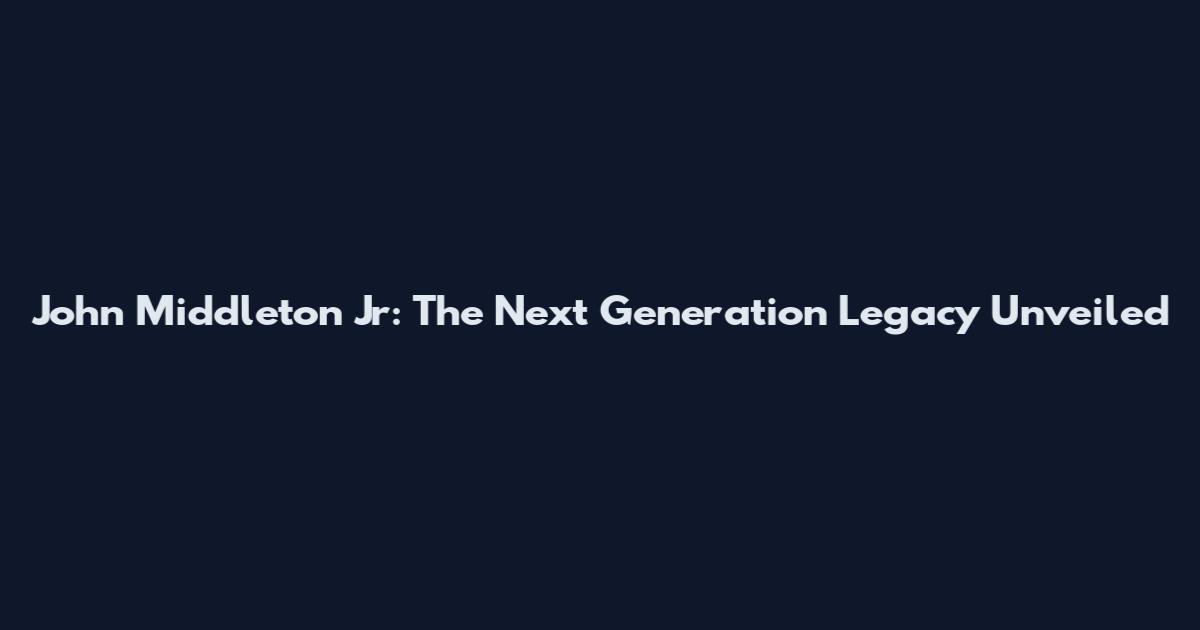 John Middleton Jr: The Next Generation Legacy Unveiled