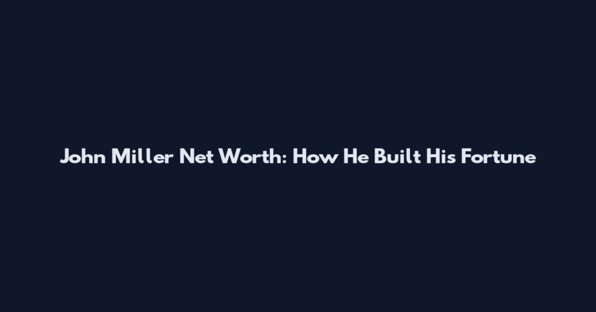 John Miller Net Worth: How He Built His Fortune