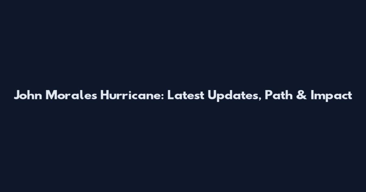 John Morales Hurricane: Latest Updates, Path & Impact