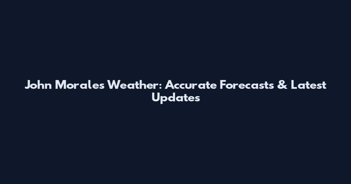 John Morales Weather: Accurate Forecasts & Latest Updates