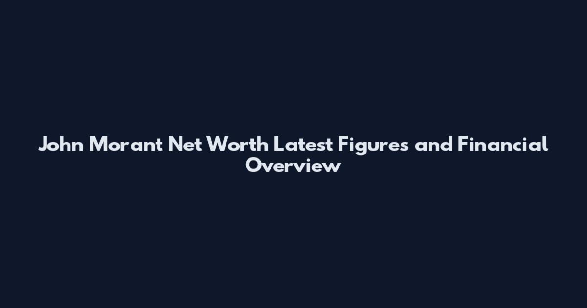 John Morant Net Worth Latest Figures and Financial Overview