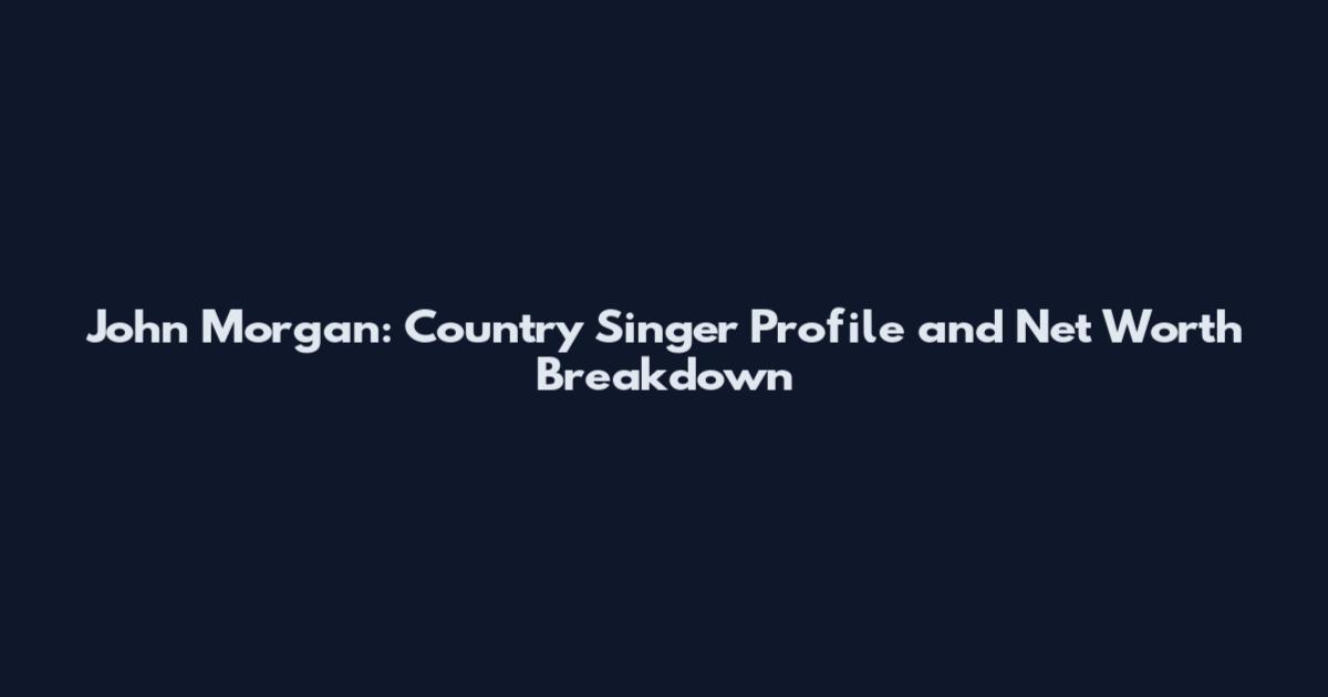 John Morgan: Country Singer Profile and Net Worth Breakdown