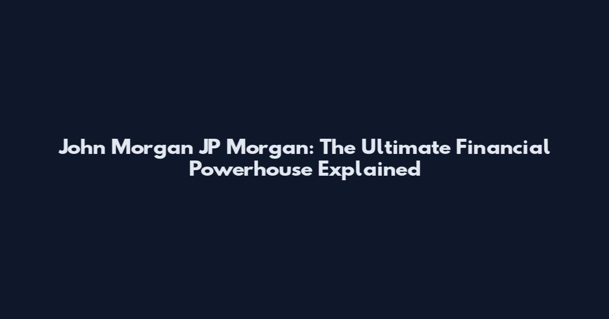 John Morgan JP Morgan: The Ultimate Financial Powerhouse Explained