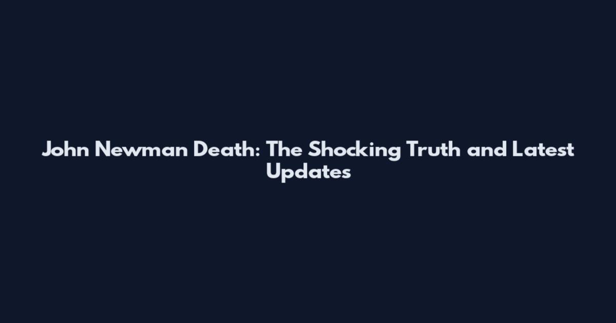 John Newman Death: The Shocking Truth and Latest Updates