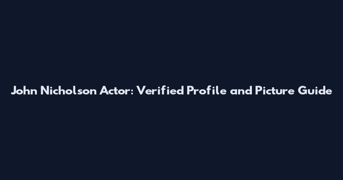 John Nicholson Actor: Verified Profile and Picture Guide