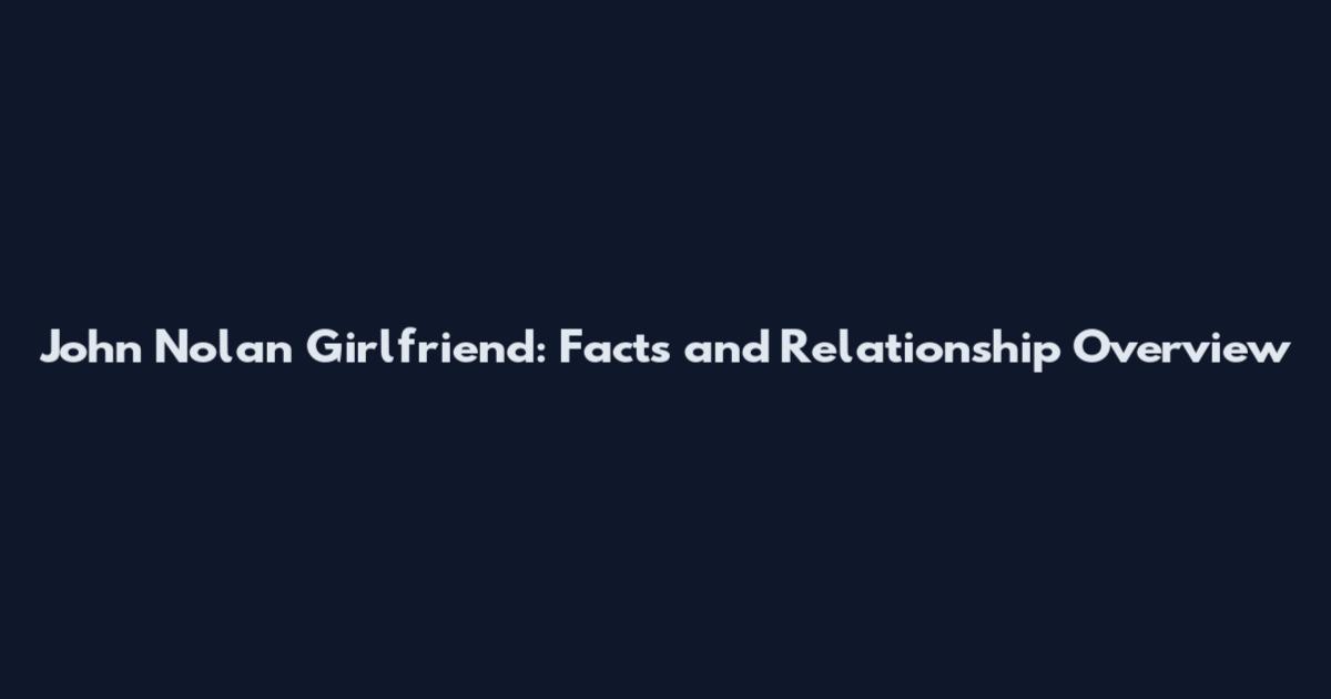 John Nolan Girlfriend: Facts and Relationship Overview