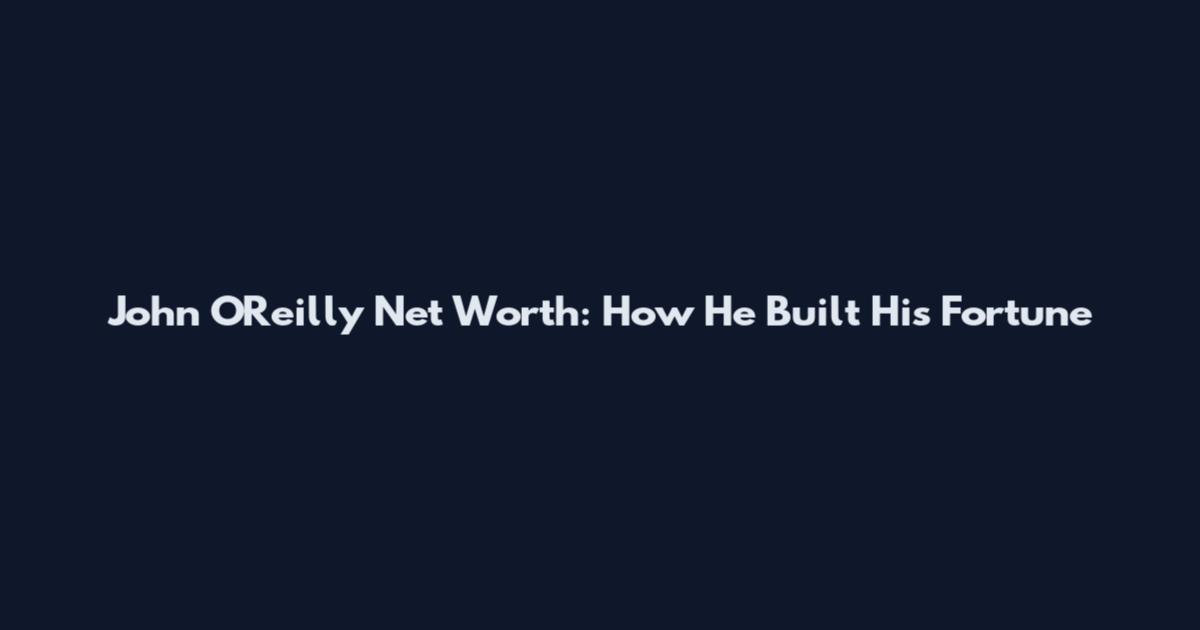John O'Reilly Net Worth: How He Built His Fortune