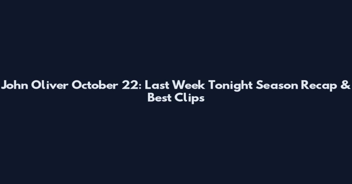 John Oliver October 22: Last Week Tonight Season Recap & Best Clips