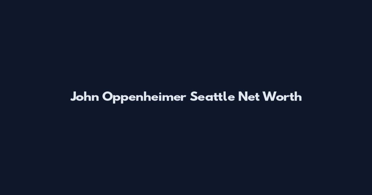 John Oppenheimer Seattle Net Worth