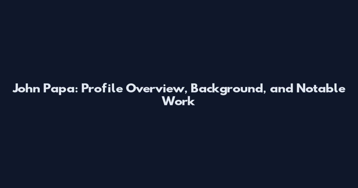 John Papa: Profile Overview, Background, and Notable Work