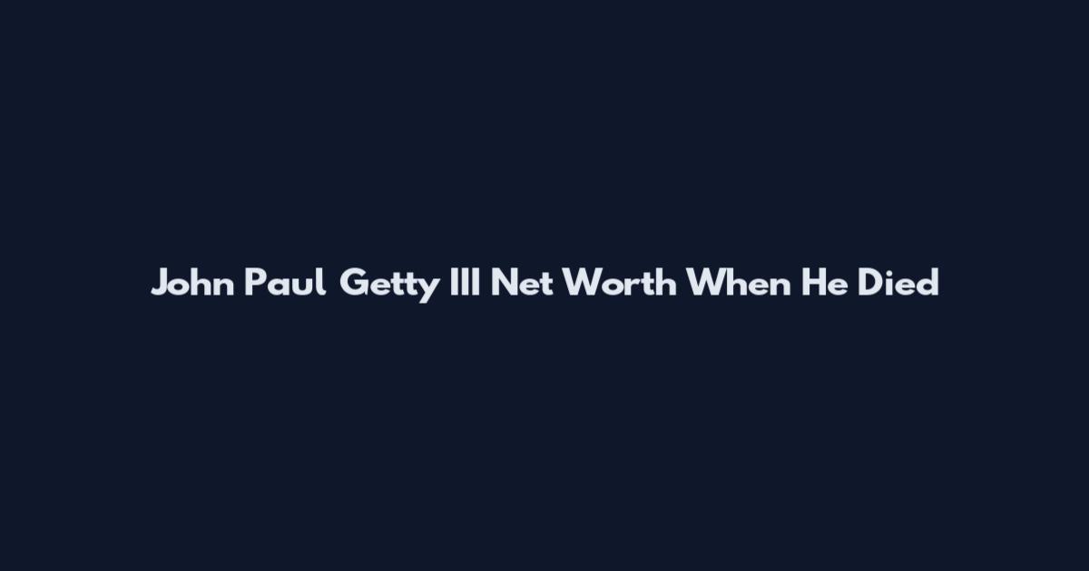 John Paul Getty III Net Worth When He Died