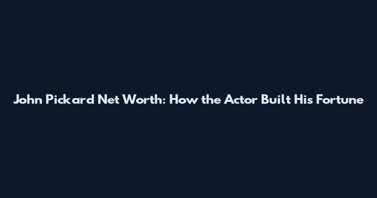 John Pickard Net Worth: How the Actor Built His Fortune