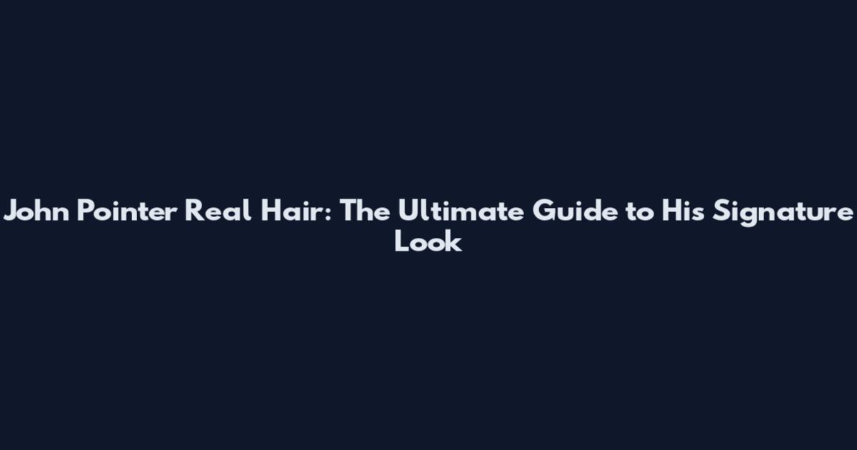 John Pointer Real Hair: The Ultimate Guide to His Signature Look