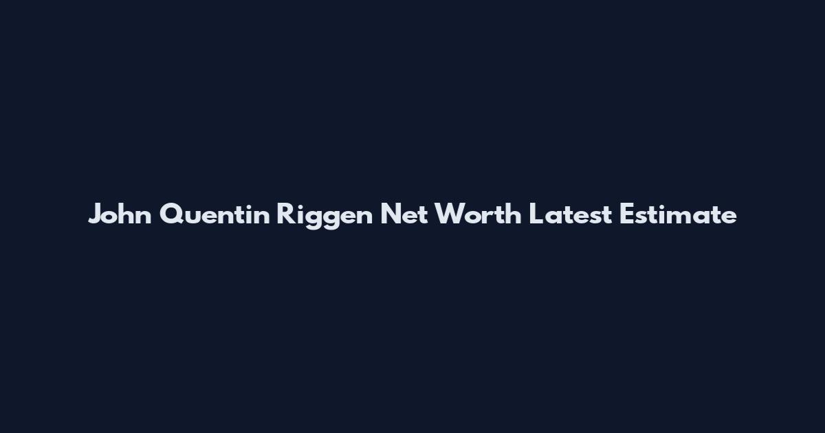John Quentin Riggen Net Worth Latest Estimate
