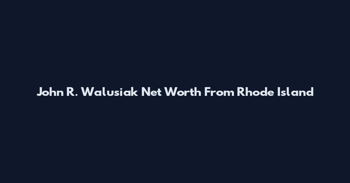 John R. Walusiak Net Worth From Rhode Island