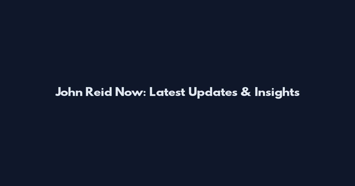 John Reid Now: Latest Updates & Insights