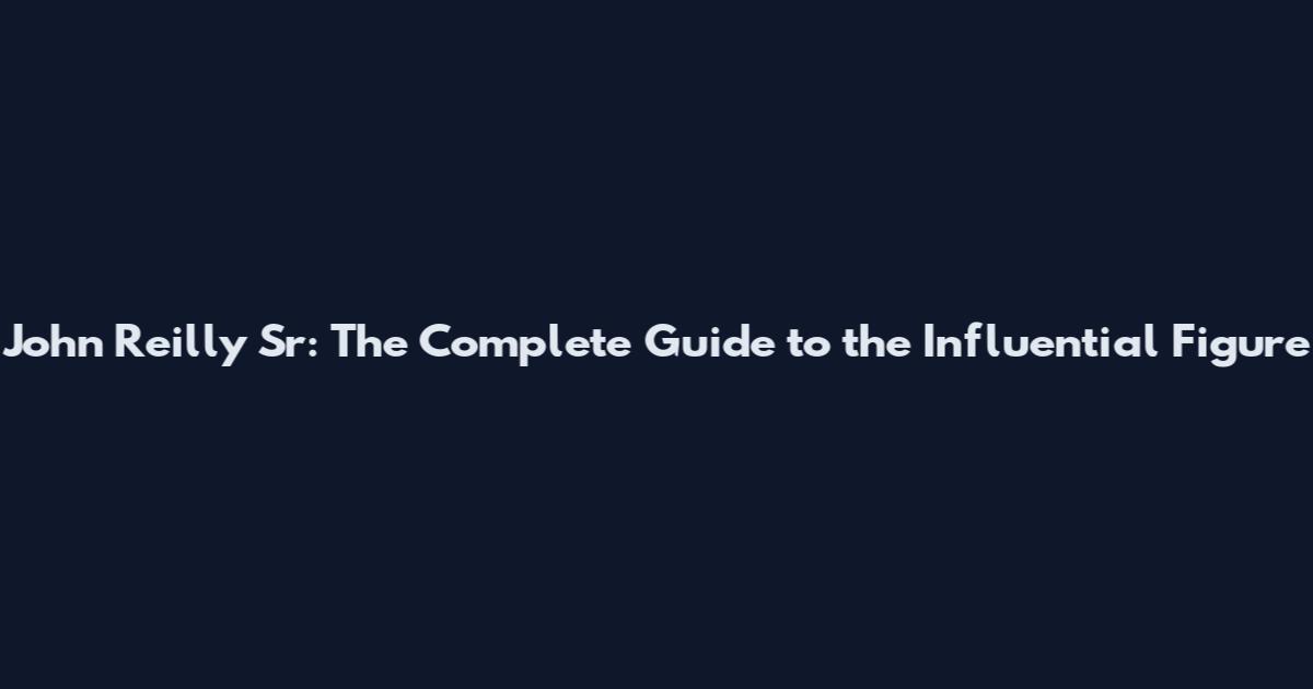 John Reilly Sr: The Complete Guide to the Influential Figure