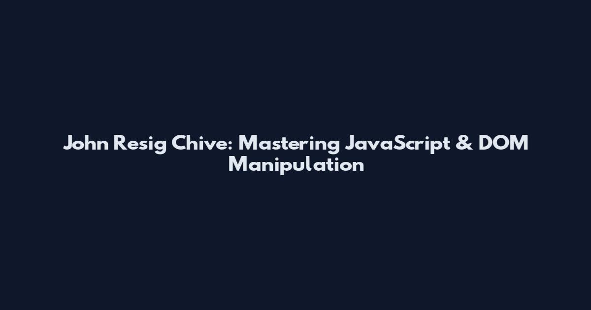John Resig Chive: Mastering JavaScript & DOM Manipulation