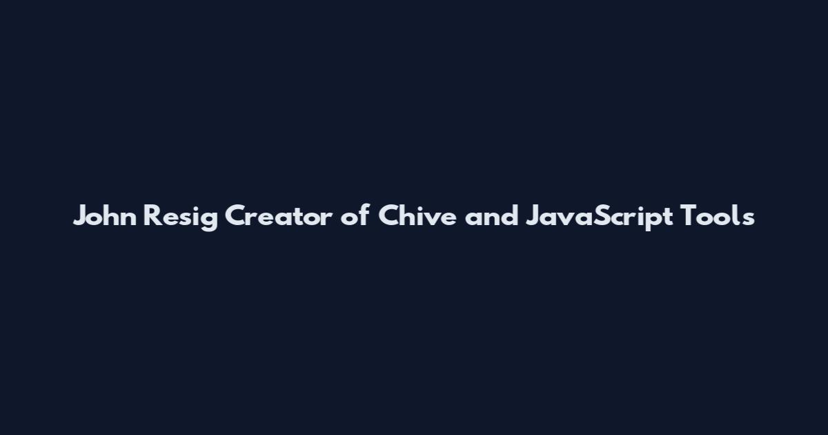 John Resig Creator of Chive and JavaScript Tools