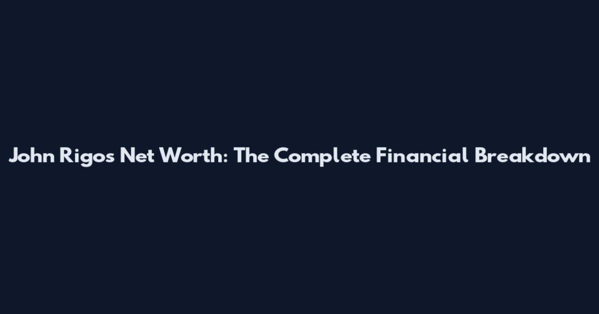 John Rigos Net Worth: The Complete Financial Breakdown
