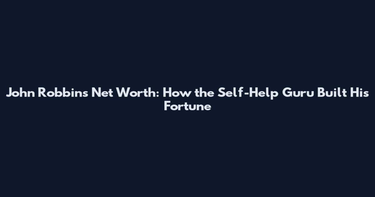 John Robbins Net Worth: How the Self-Help Guru Built His Fortune