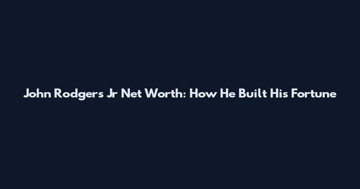 John Rodgers Jr Net Worth: How He Built His Fortune