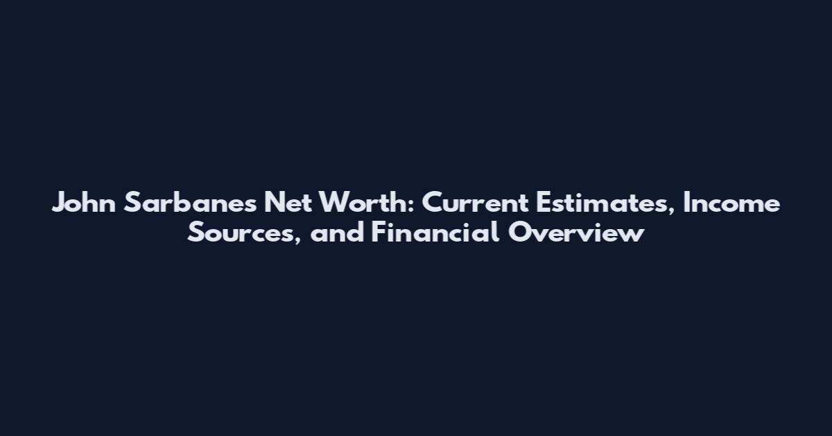John Sarbanes Net Worth: Current Estimates, Income Sources, and Financial Overview
