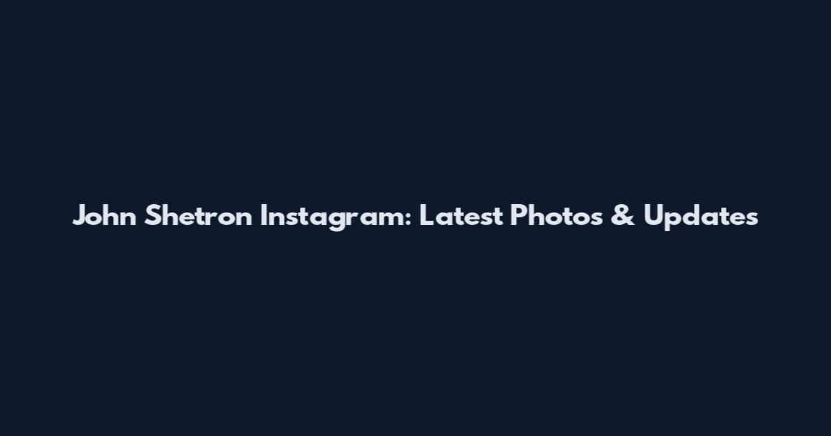 John Shetron Instagram: Latest Photos & Updates
