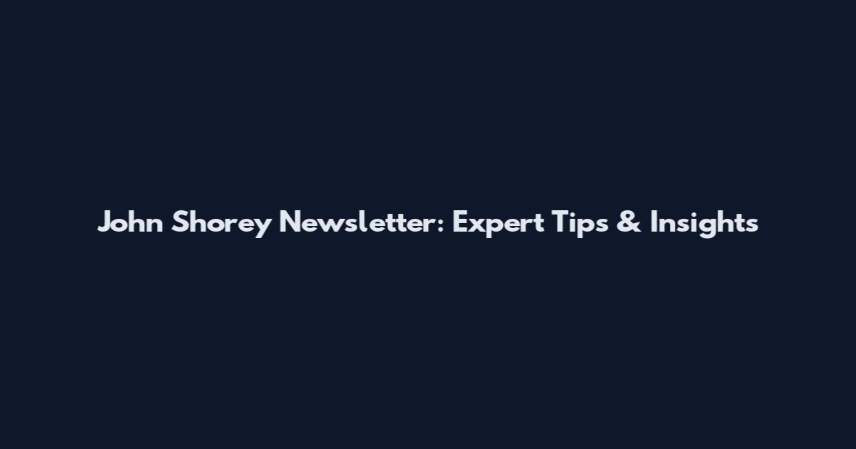 John Shorey Newsletter: Expert Tips & Insights