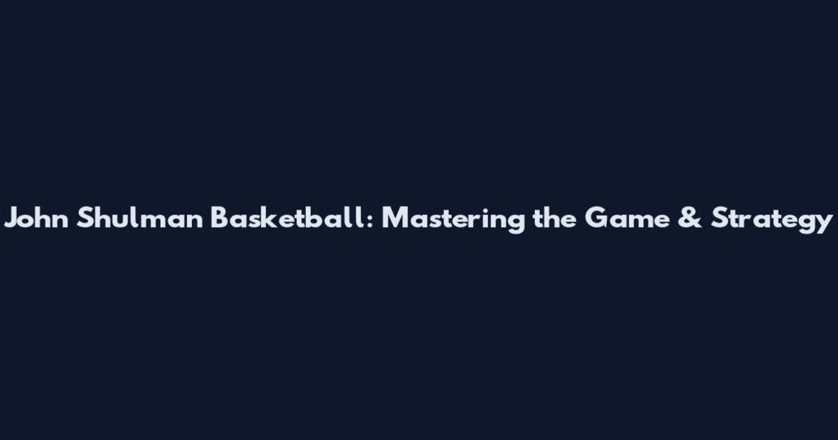 John Shulman Basketball: Mastering the Game & Strategy