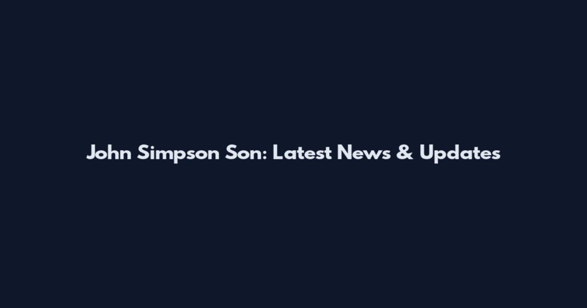John Simpson Son: Latest News & Updates