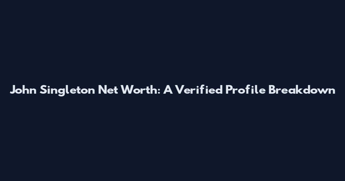 John Singleton Net Worth: A Verified Profile Breakdown