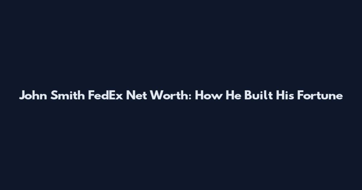John Smith FedEx Net Worth: How He Built His Fortune