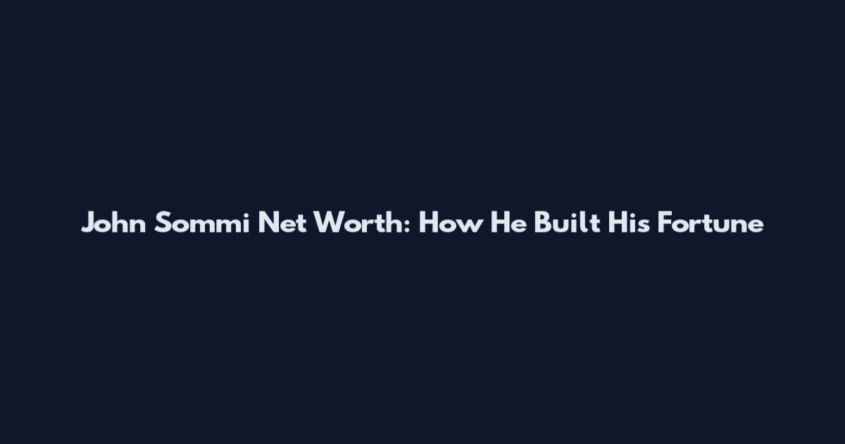 John Sommi Net Worth: How He Built His Fortune