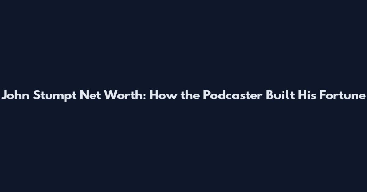 John Stumpt Net Worth: How the Podcaster Built His Fortune